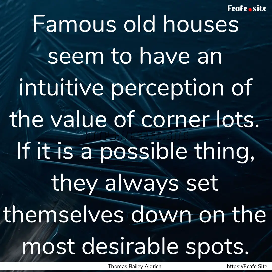 Famous old houses seem to have an intuitive.... : Quote by Thomas Bailey Aldrich