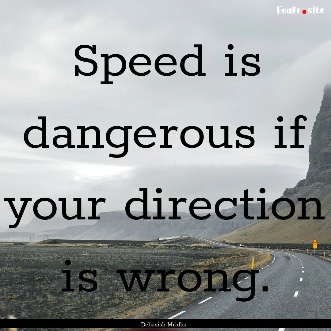 Speed is dangerous if your direction is wrong..... : Quote by Debasish Mridha