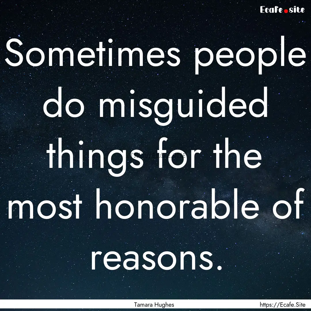 Sometimes people do misguided things for.... : Quote by Tamara Hughes