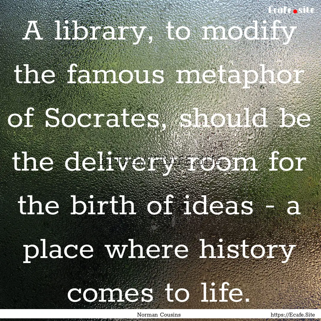 A library, to modify the famous metaphor.... : Quote by Norman Cousins