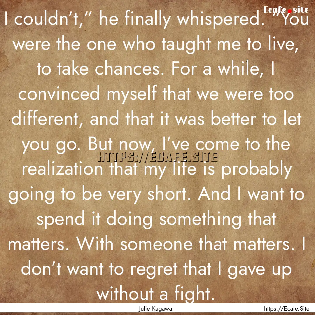 I couldn’t,” he finally whispered. “You.... : Quote by Julie Kagawa