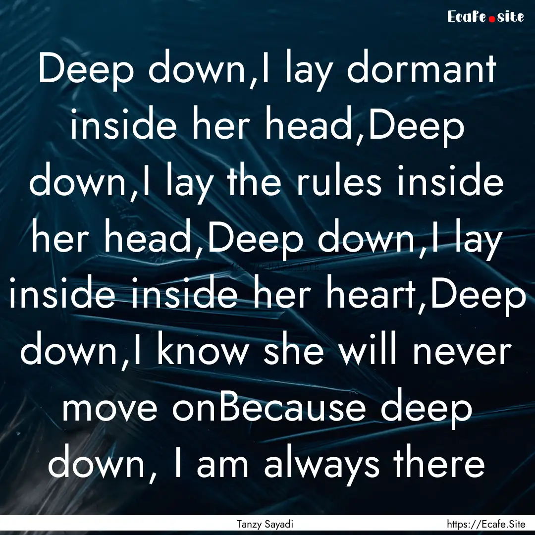 Deep down,I lay dormant inside her head,Deep.... : Quote by Tanzy Sayadi