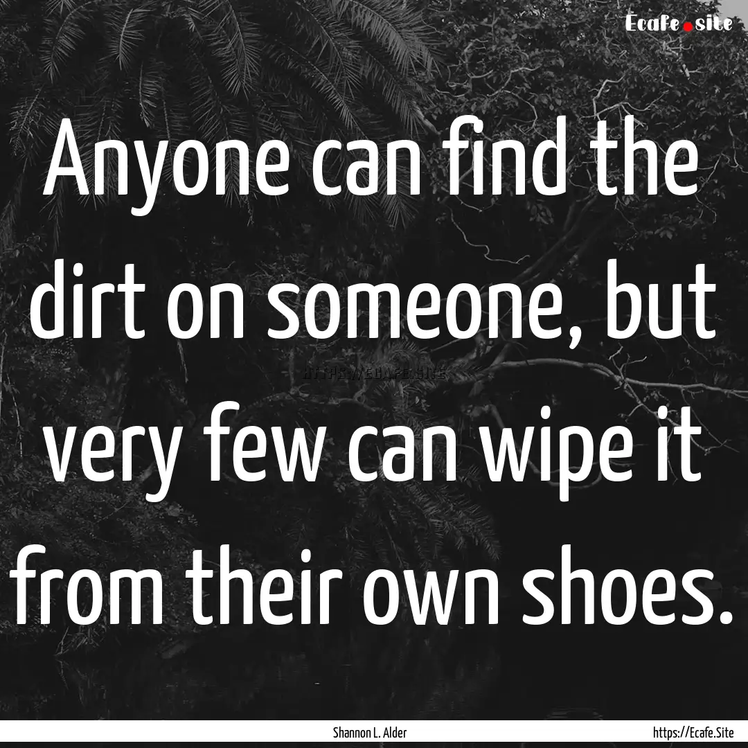 Anyone can find the dirt on someone, but.... : Quote by Shannon L. Alder