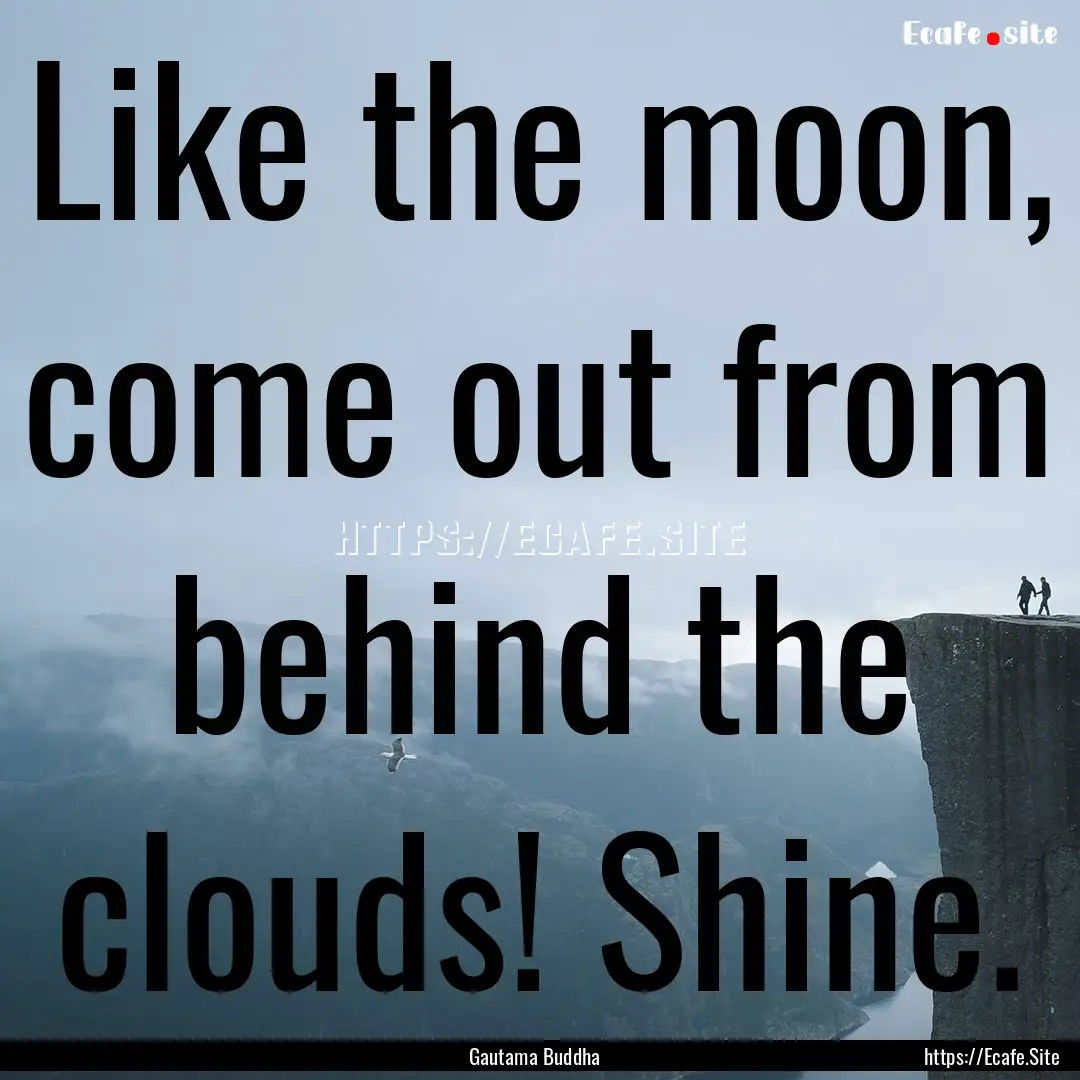 Like the moon, come out from behind the clouds!.... : Quote by Gautama Buddha