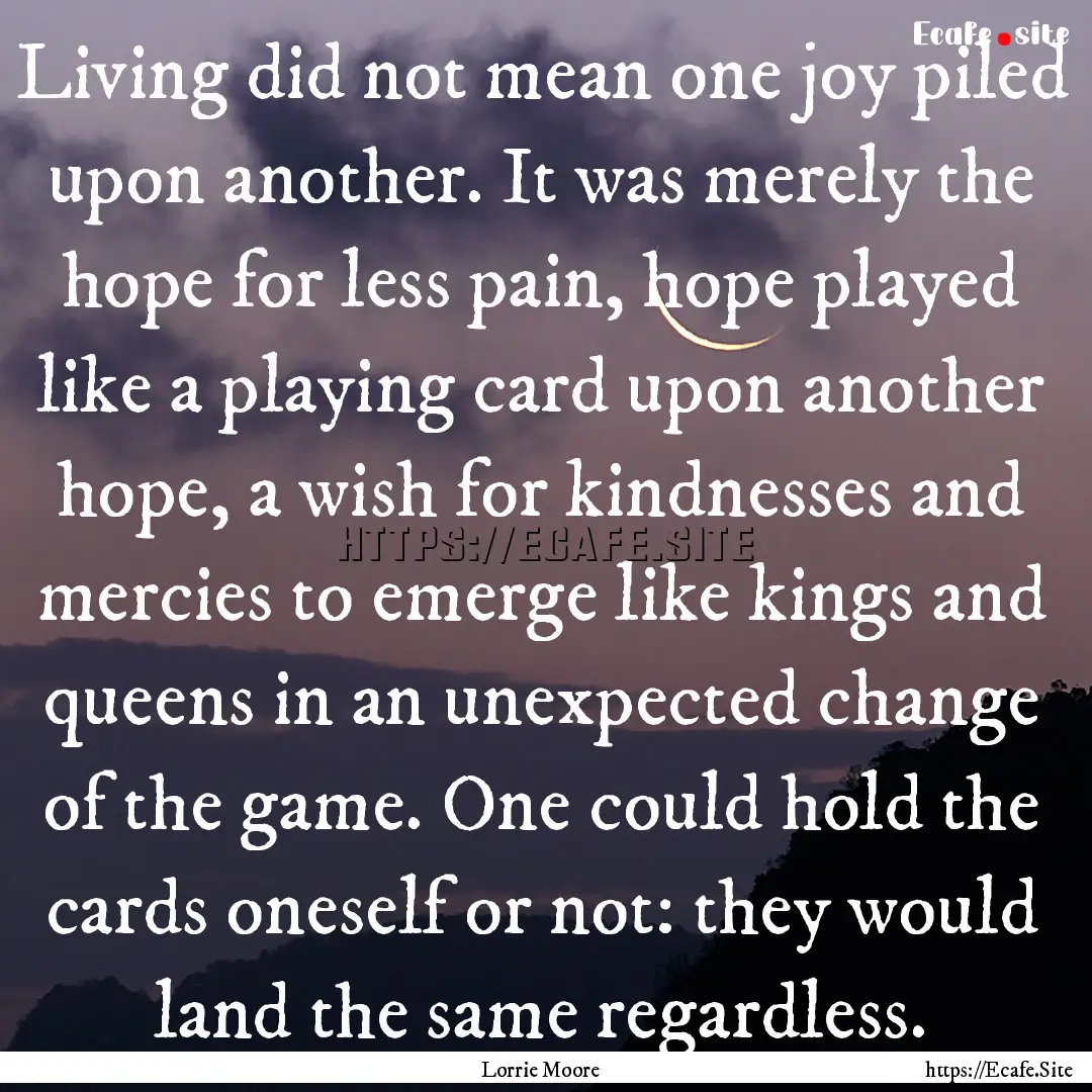 Living did not mean one joy piled upon another..... : Quote by Lorrie Moore