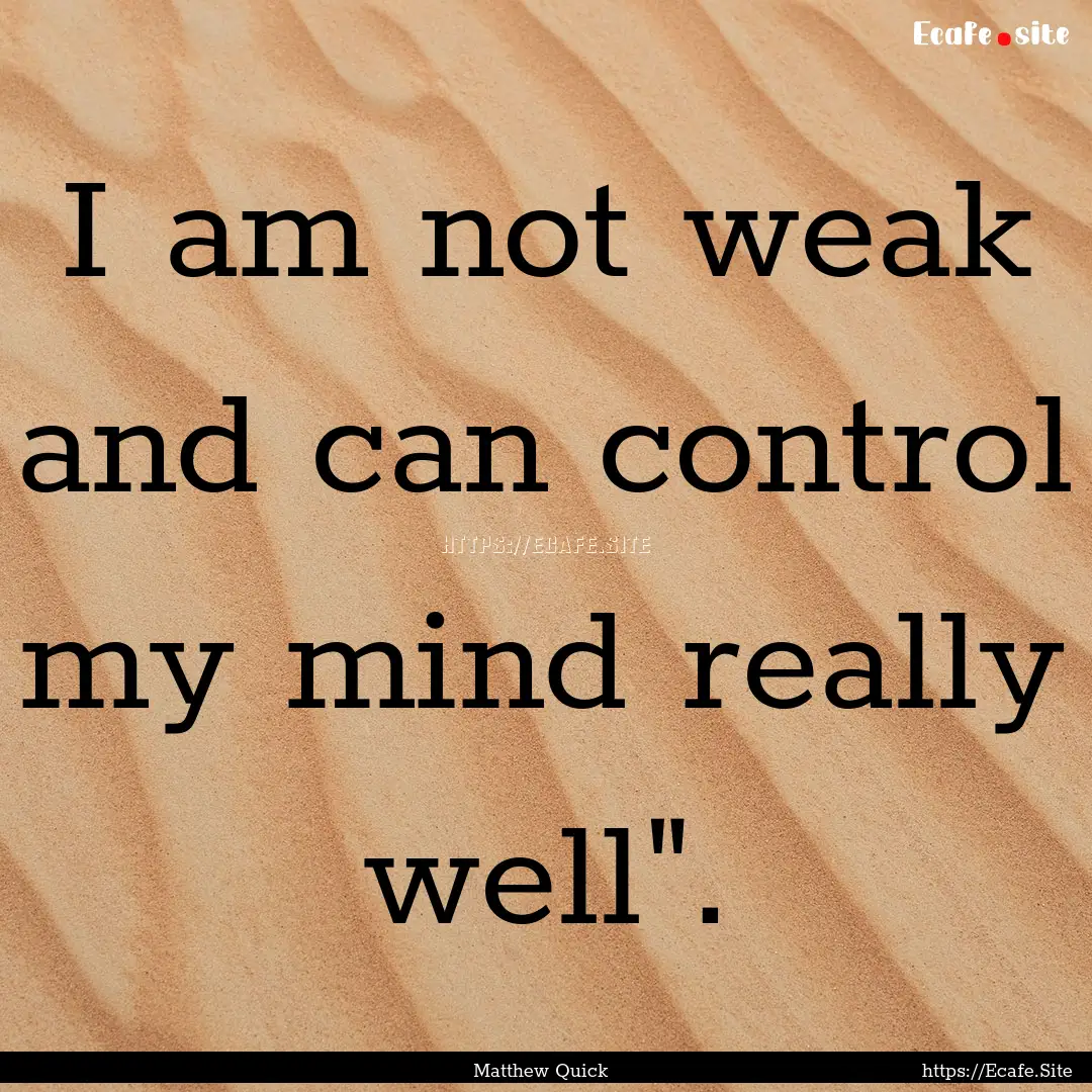 I am not weak and can control my mind really.... : Quote by Matthew Quick