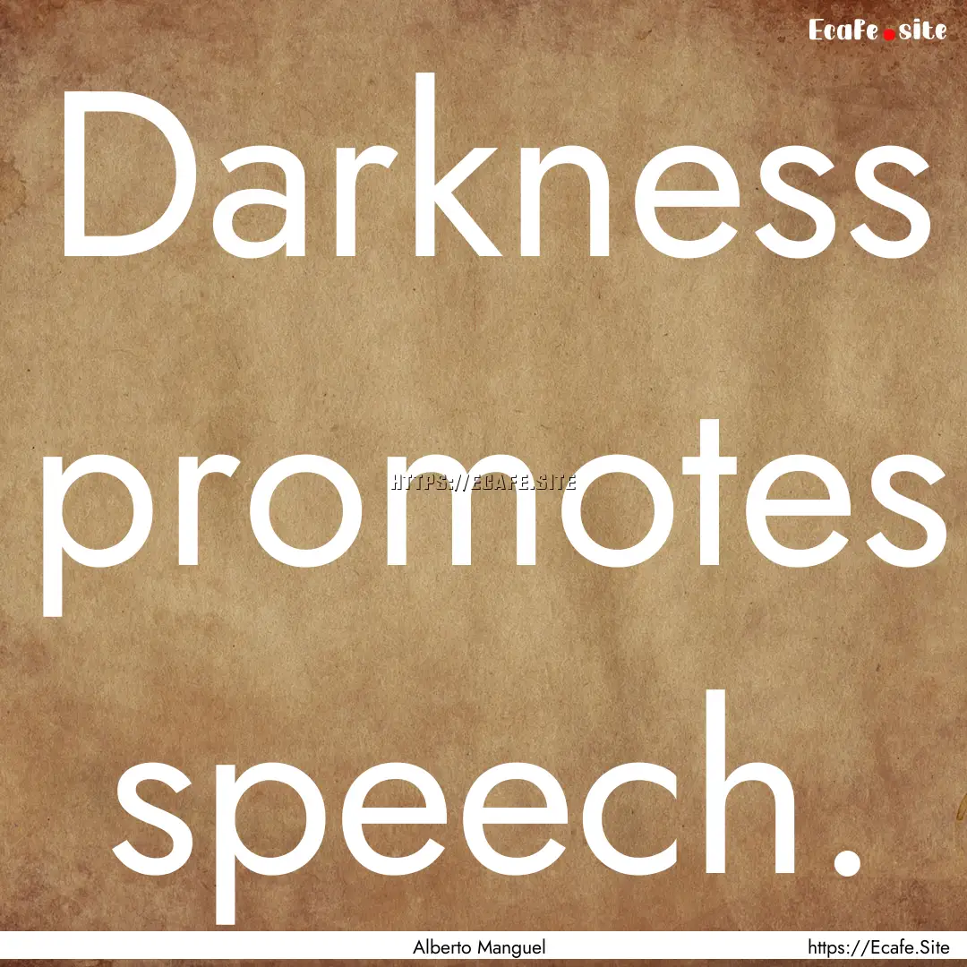 Darkness promotes speech. : Quote by Alberto Manguel