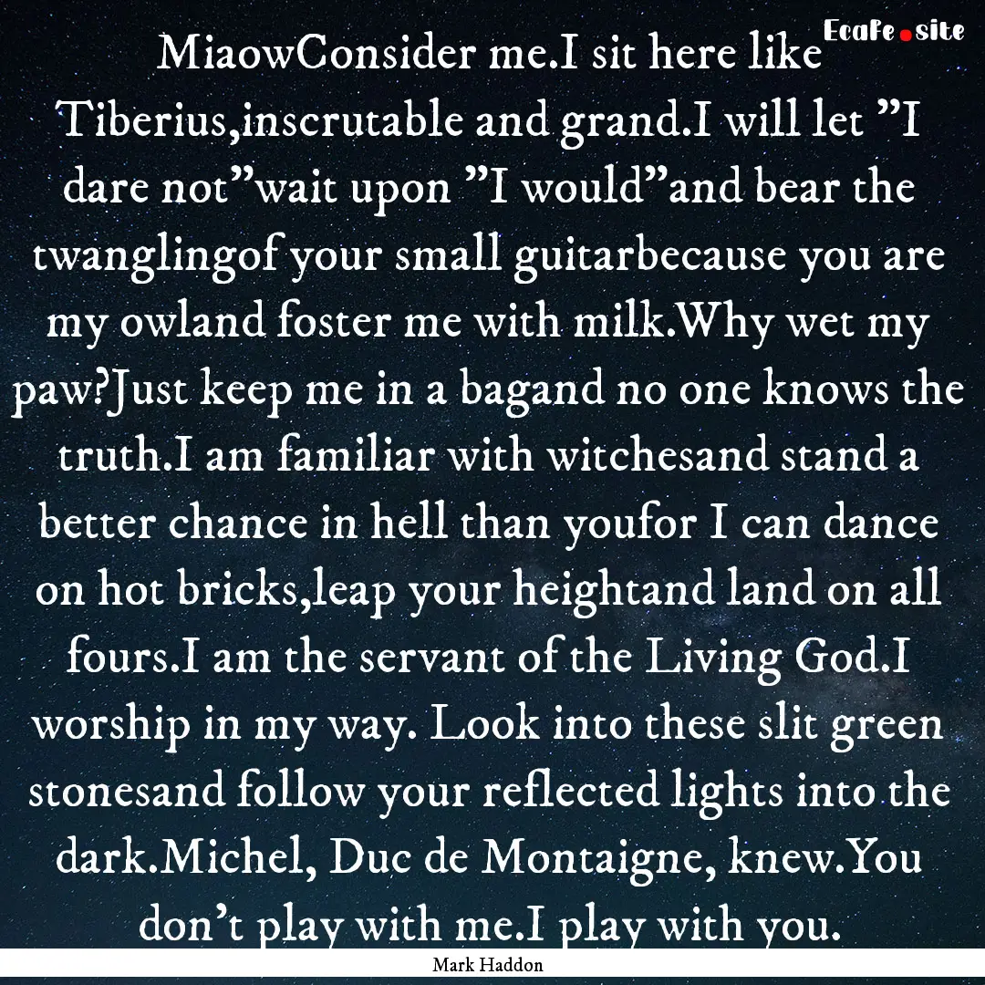 MiaowConsider me.I sit here like Tiberius,inscrutable.... : Quote by Mark Haddon