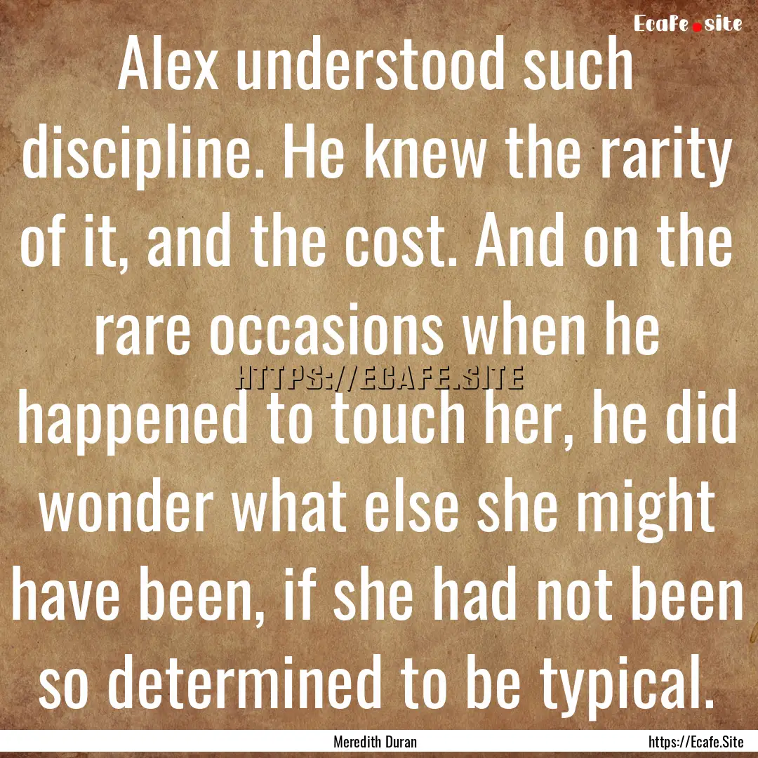 Alex understood such discipline. He knew.... : Quote by Meredith Duran