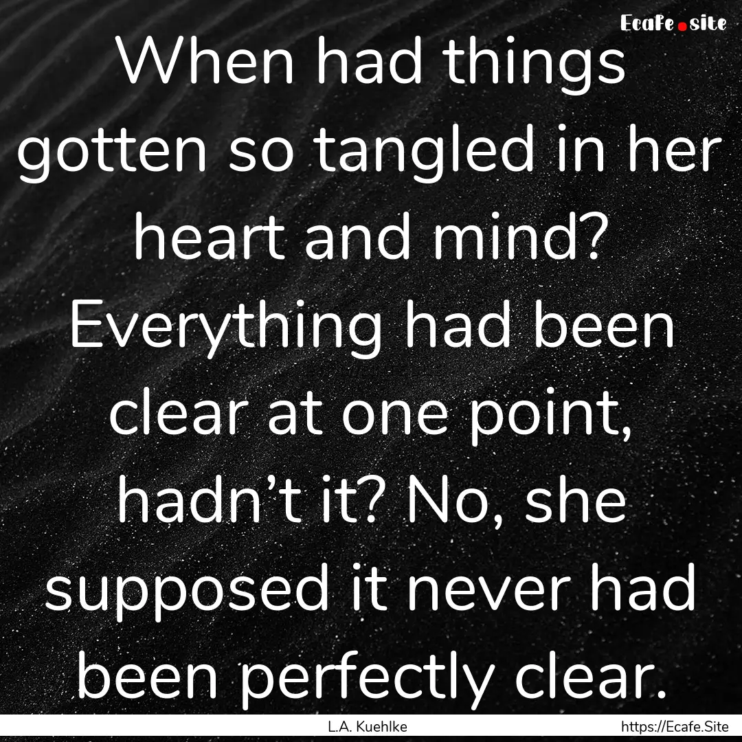 When had things gotten so tangled in her.... : Quote by L.A. Kuehlke