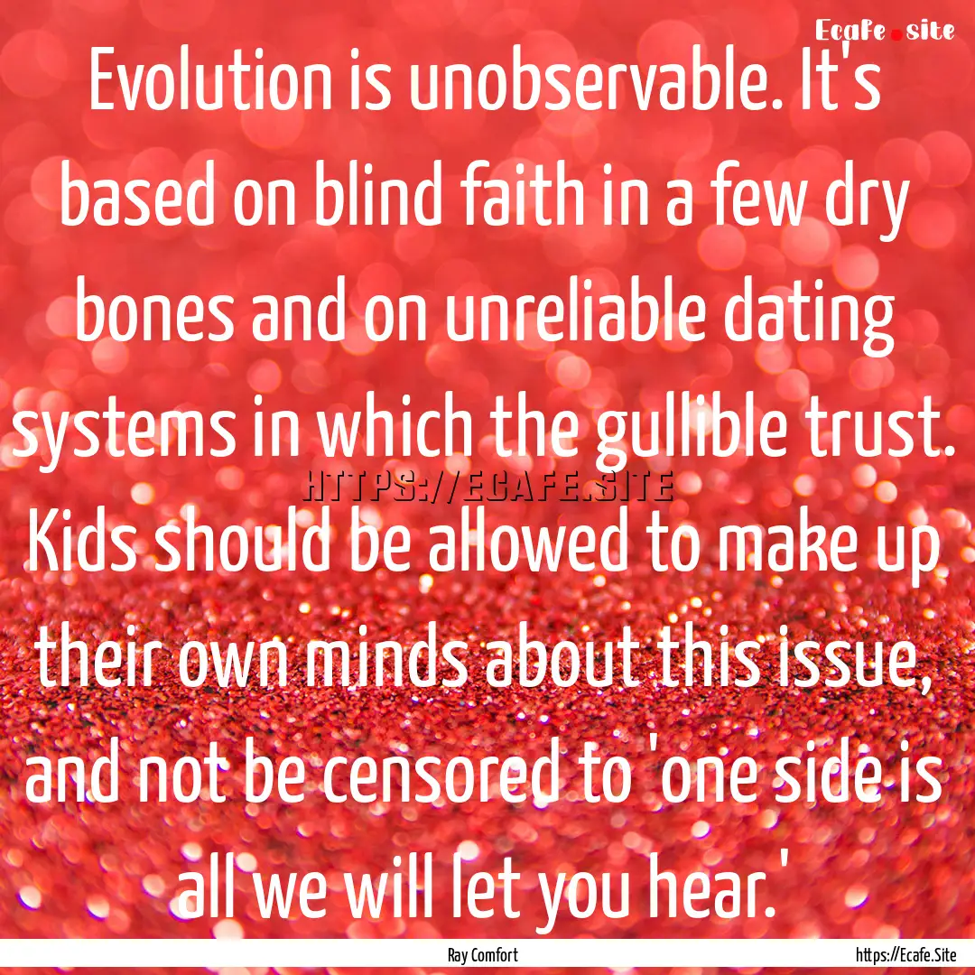 Evolution is unobservable. It's based on.... : Quote by Ray Comfort