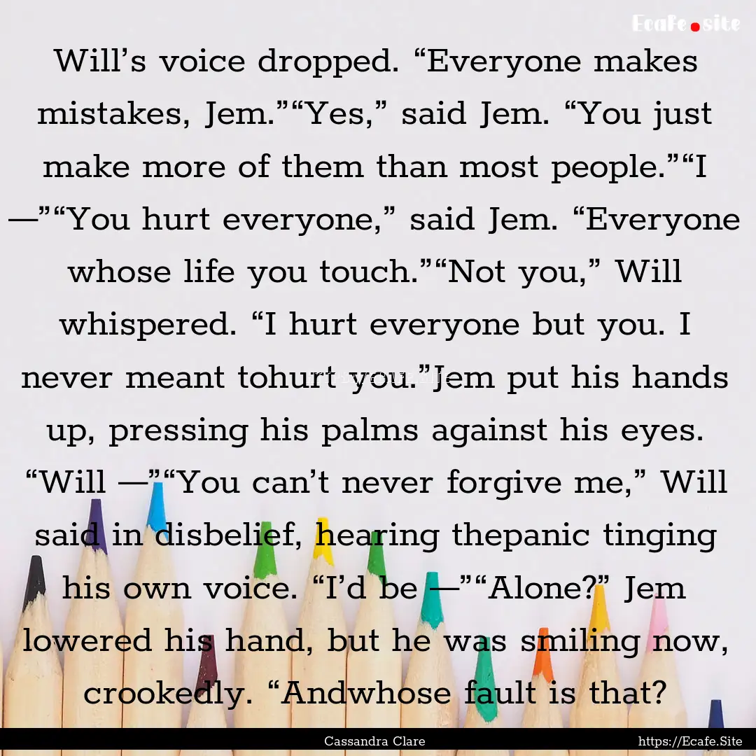 Will’s voice dropped. “Everyone makes.... : Quote by Cassandra Clare