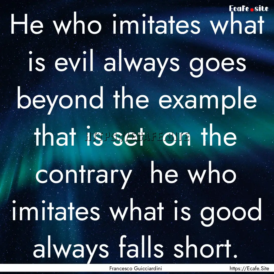 He who imitates what is evil always goes.... : Quote by Francesco Guicciardini