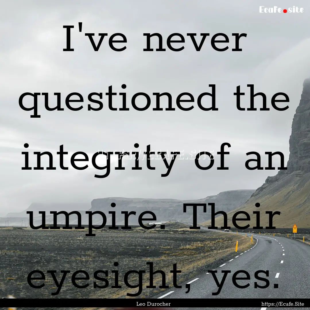 I've never questioned the integrity of an.... : Quote by Leo Durocher