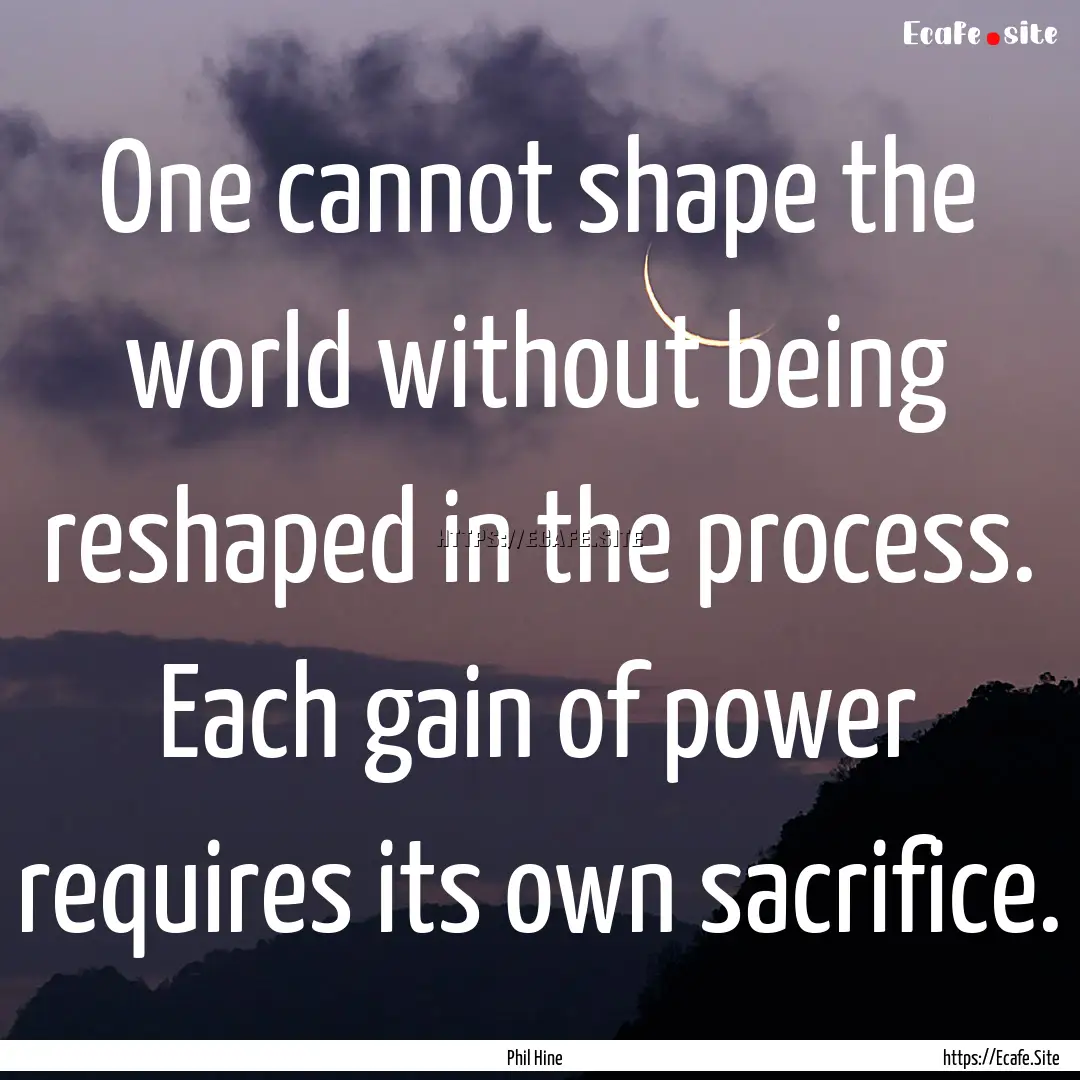 One cannot shape the world without being.... : Quote by Phil Hine