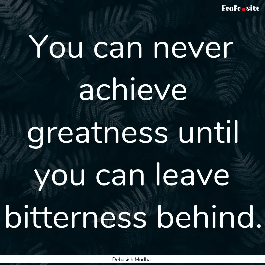 You can never achieve greatness until you.... : Quote by Debasish Mridha