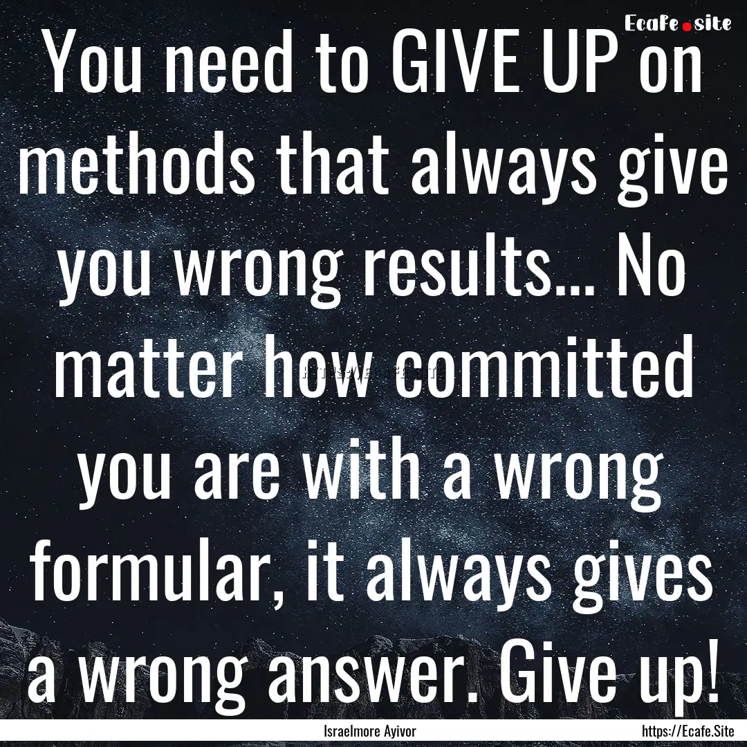 You need to GIVE UP on methods that always.... : Quote by Israelmore Ayivor