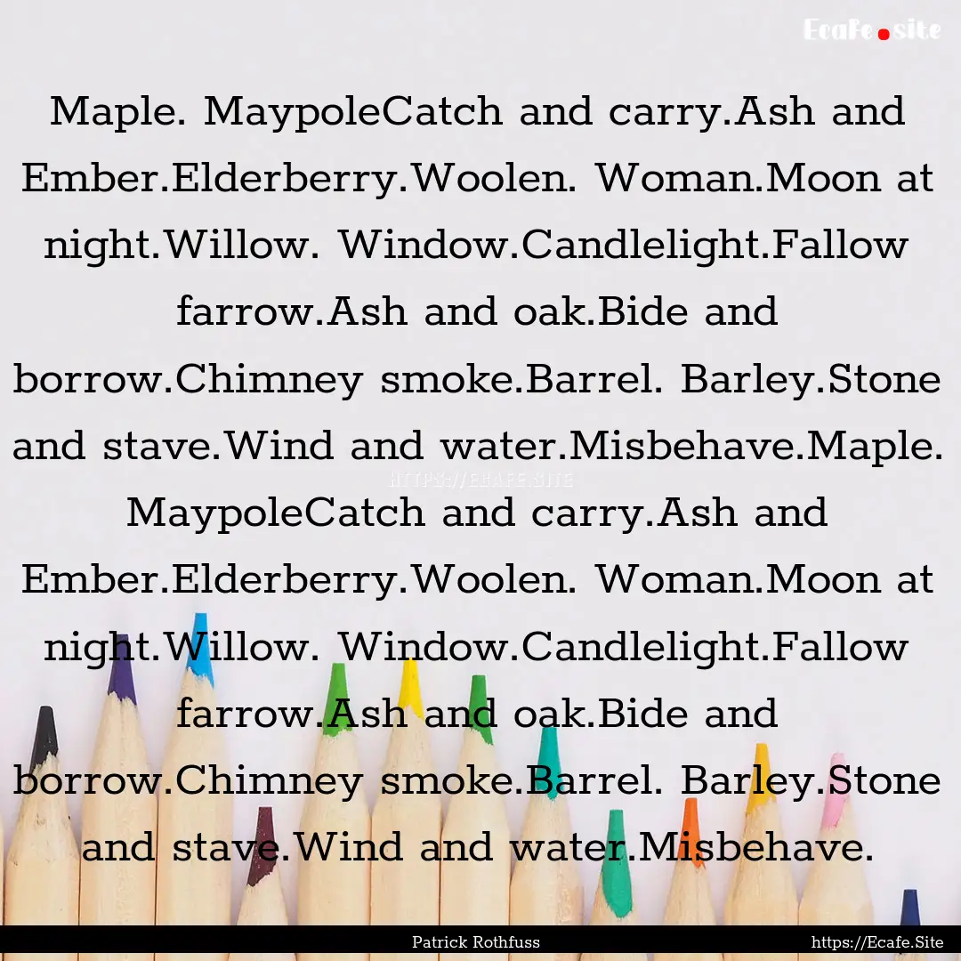 Maple. MaypoleCatch and carry.Ash and Ember.Elderberry.Woolen..... : Quote by Patrick Rothfuss