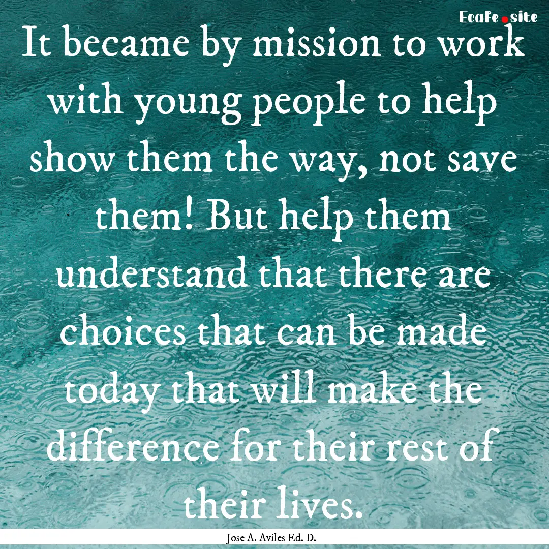 It became by mission to work with young people.... : Quote by Jose A. Aviles Ed. D.