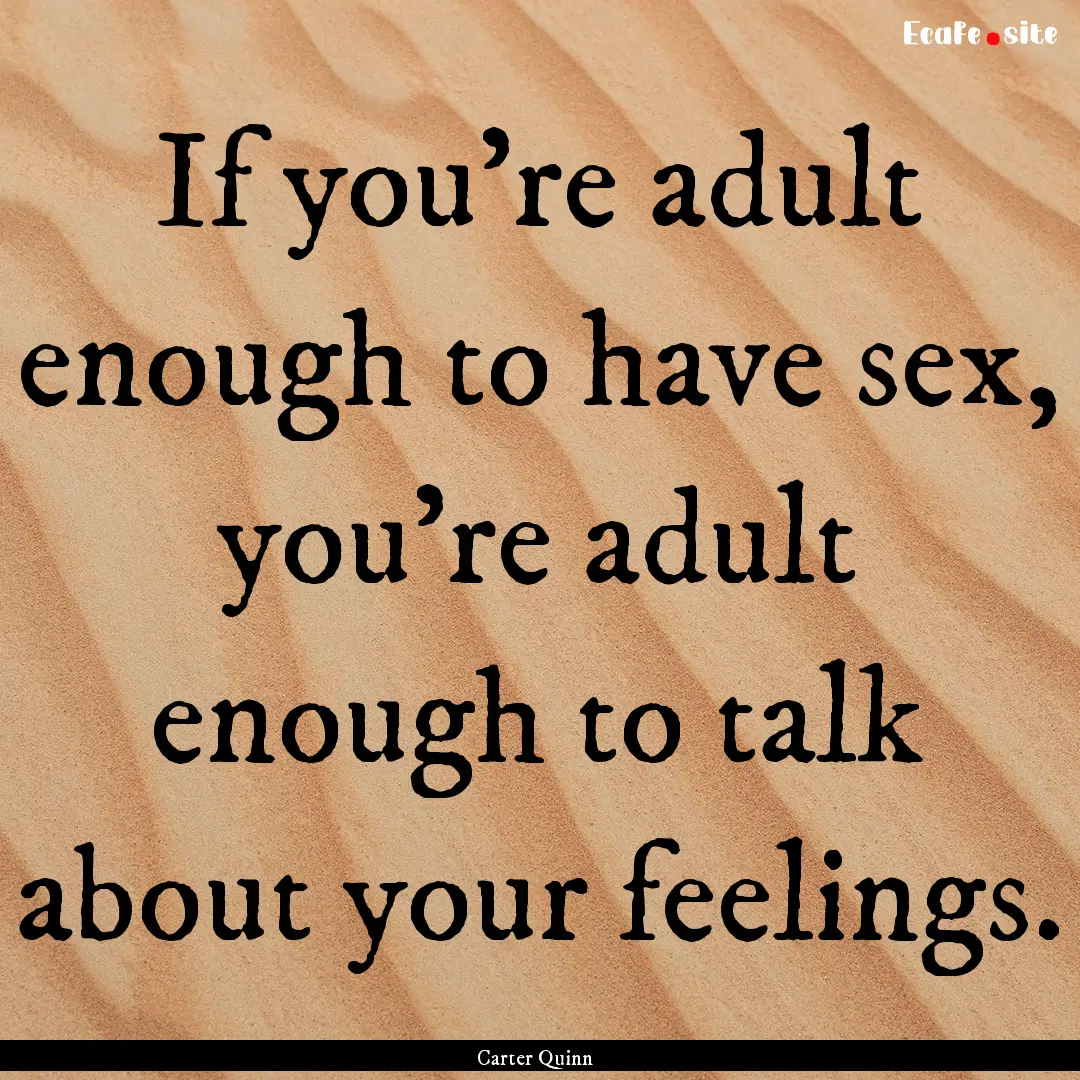 If you're adult enough to have sex, you're.... : Quote by Carter Quinn