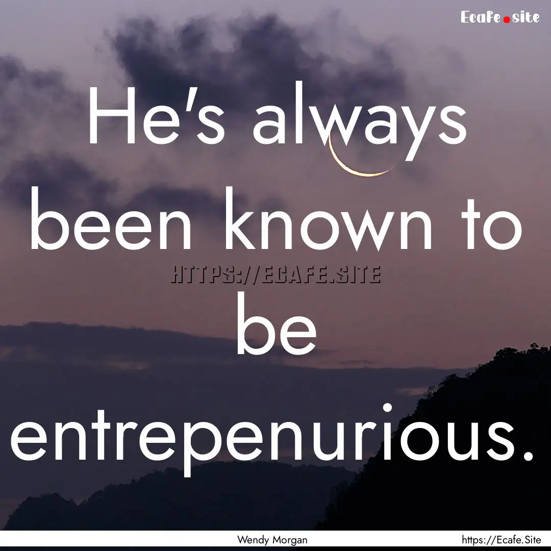 He's always been known to be entrepenurious..... : Quote by Wendy Morgan