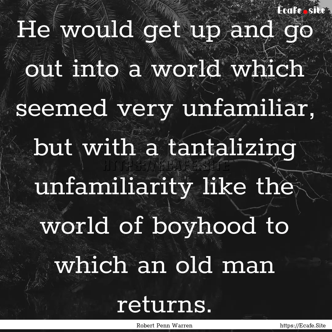 He would get up and go out into a world which.... : Quote by Robert Penn Warren