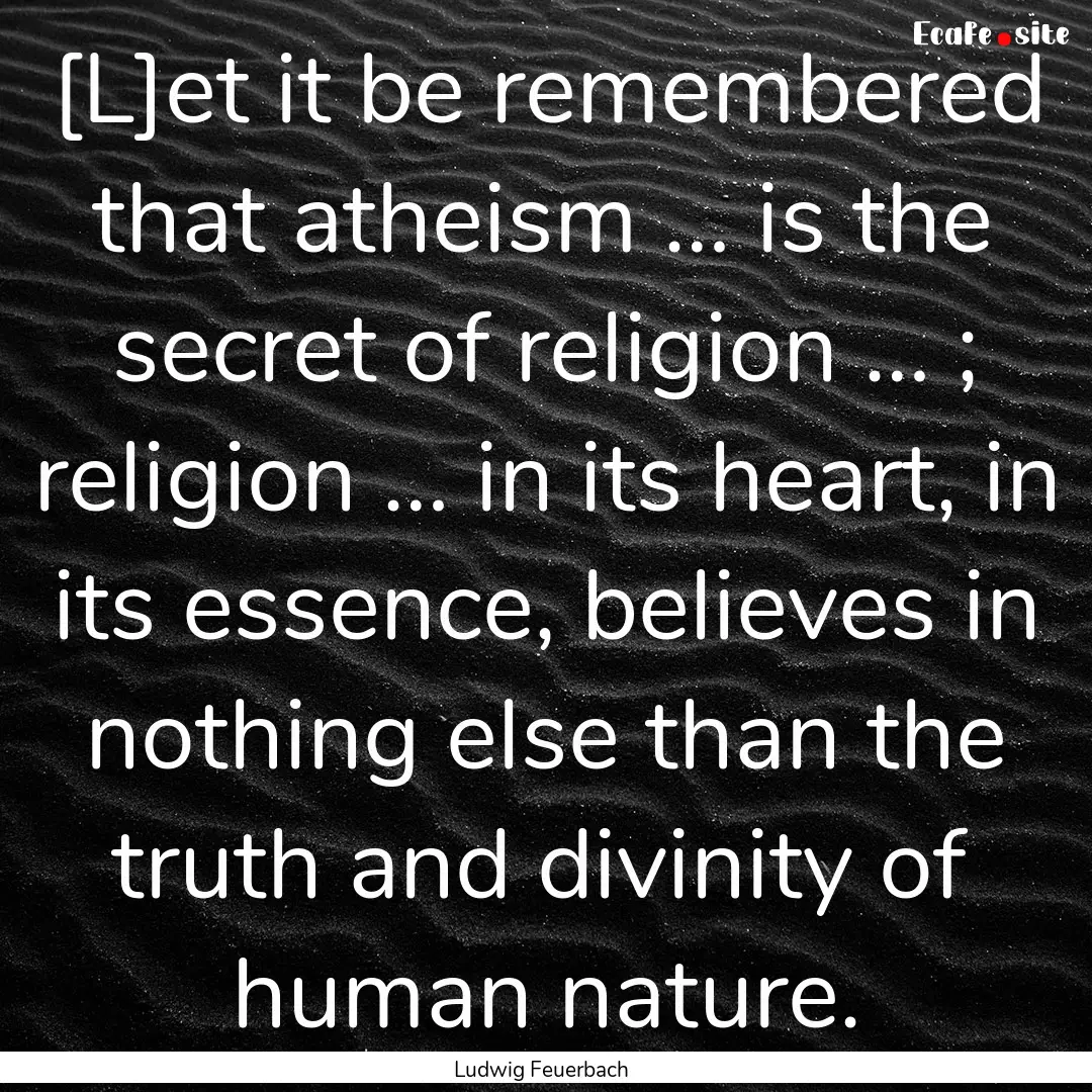 [L]et it be remembered that atheism … is.... : Quote by Ludwig Feuerbach