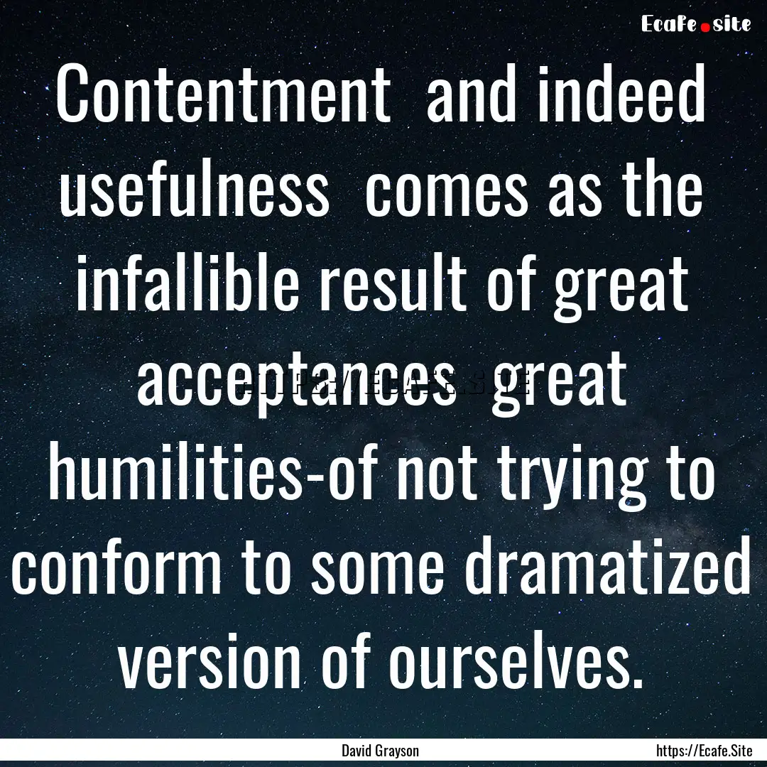 Contentment and indeed usefulness comes.... : Quote by David Grayson