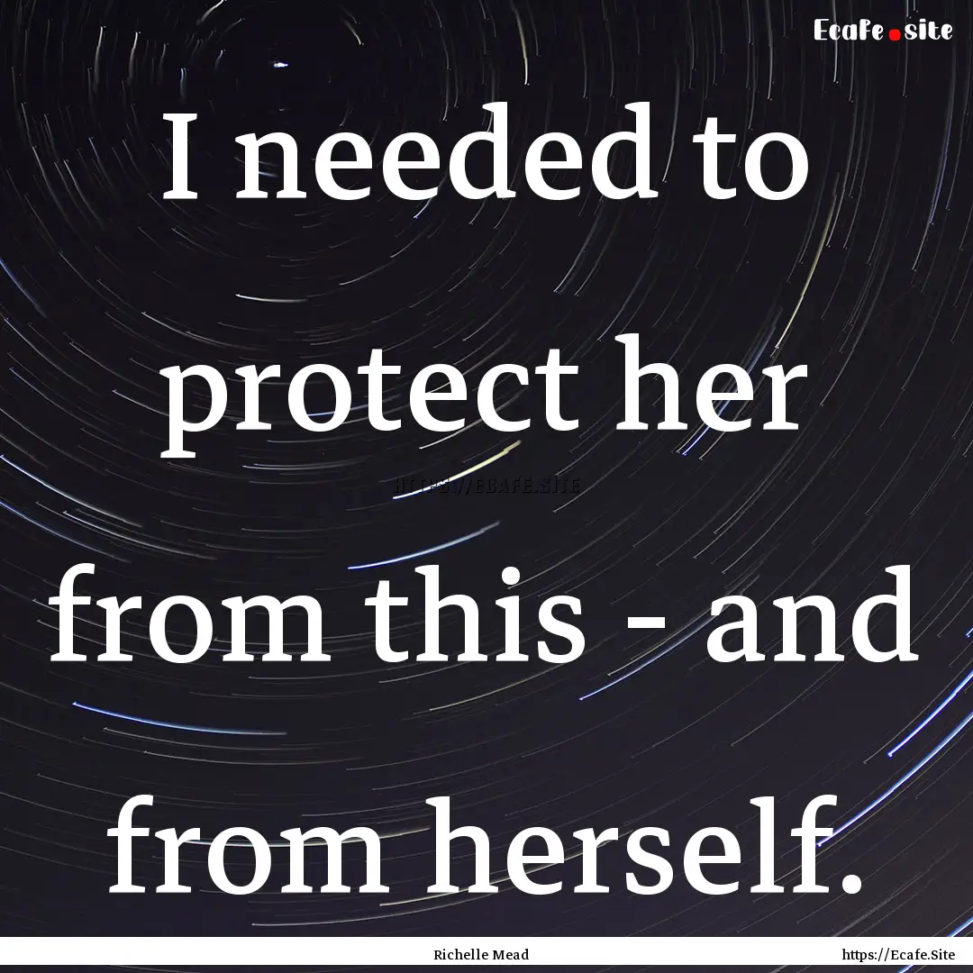 I needed to protect her from this - and from.... : Quote by Richelle Mead