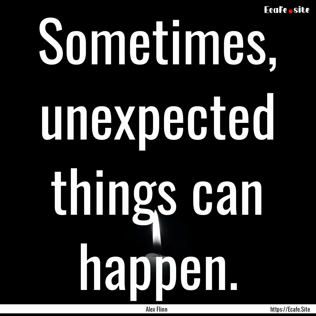 Sometimes, unexpected things can happen. : Quote by Alex Flinn