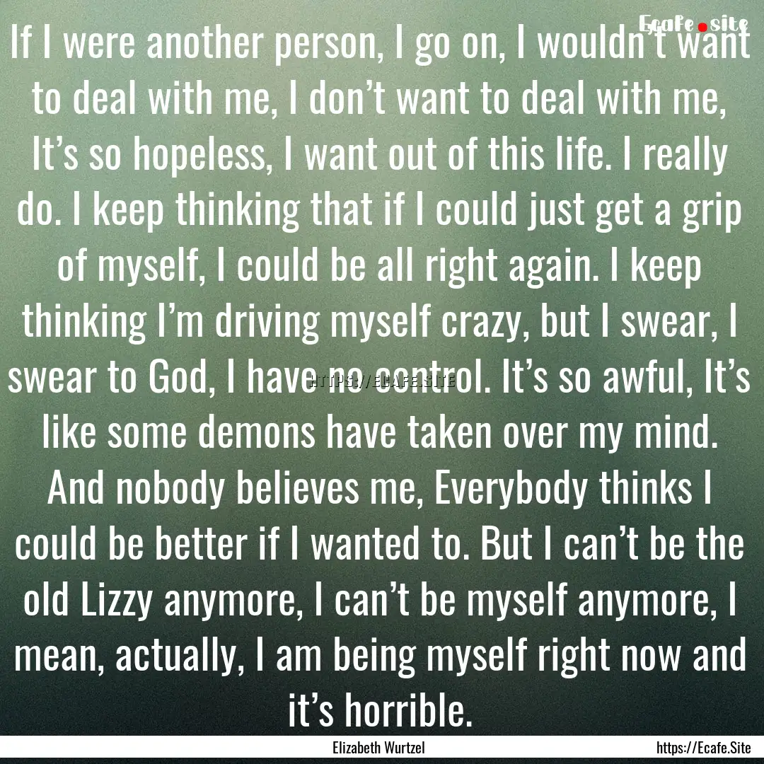 If I were another person, I go on, I wouldn’t.... : Quote by Elizabeth Wurtzel