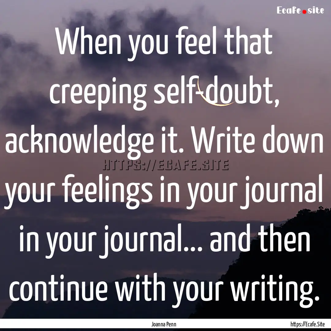 When you feel that creeping self-doubt, acknowledge.... : Quote by Joanna Penn