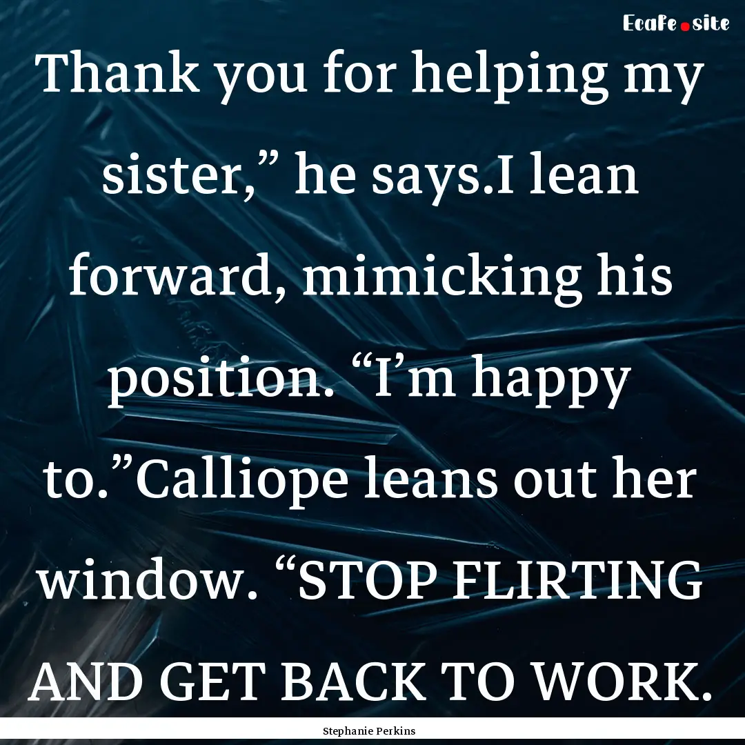 Thank you for helping my sister,” he says.I.... : Quote by Stephanie Perkins