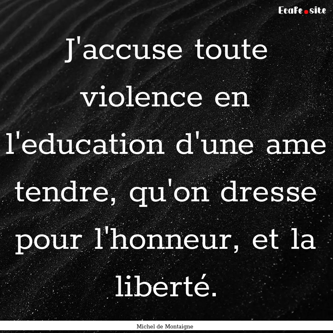 J'accuse toute violence en l'education d'une.... : Quote by Michel de Montaigne