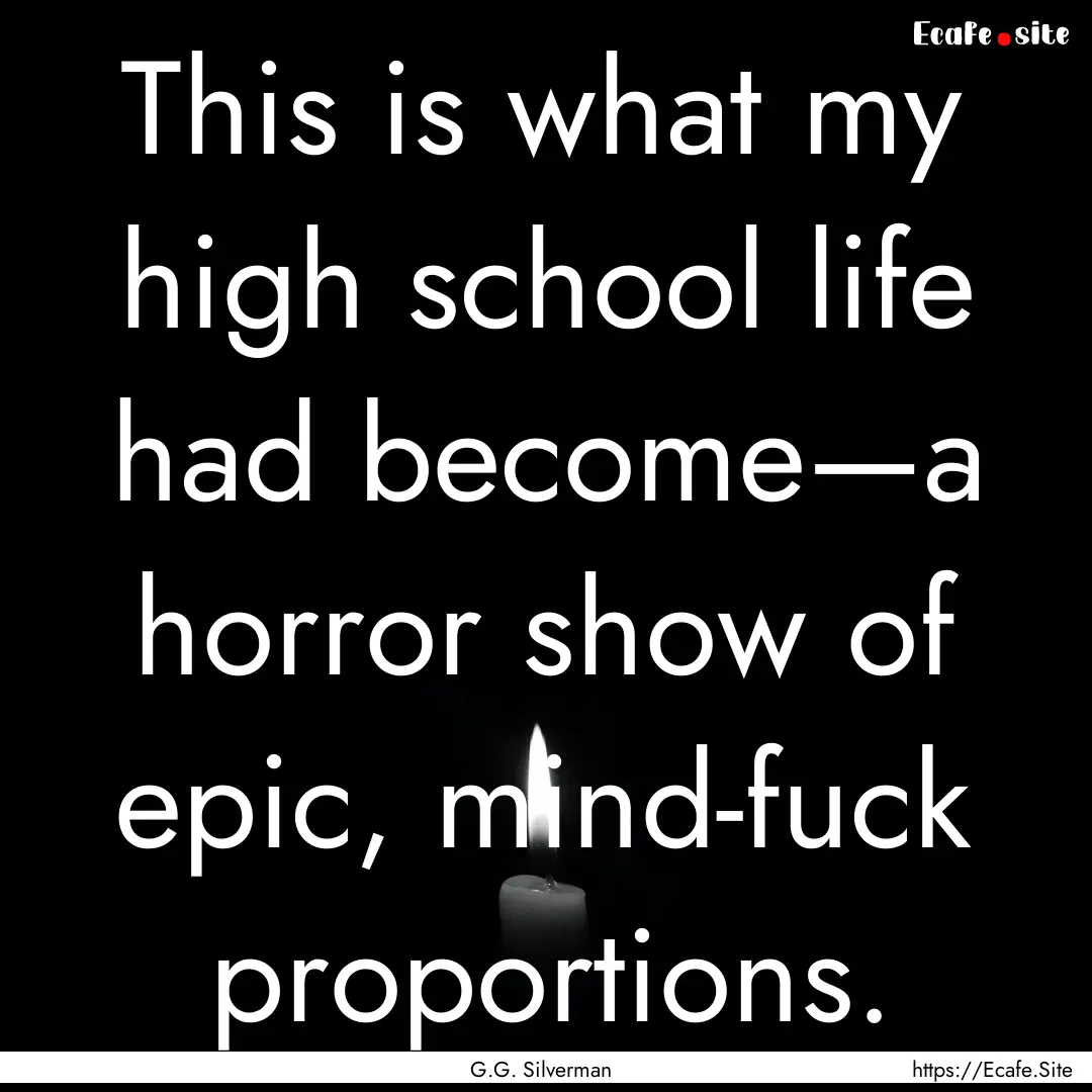 This is what my high school life had become—a.... : Quote by G.G. Silverman