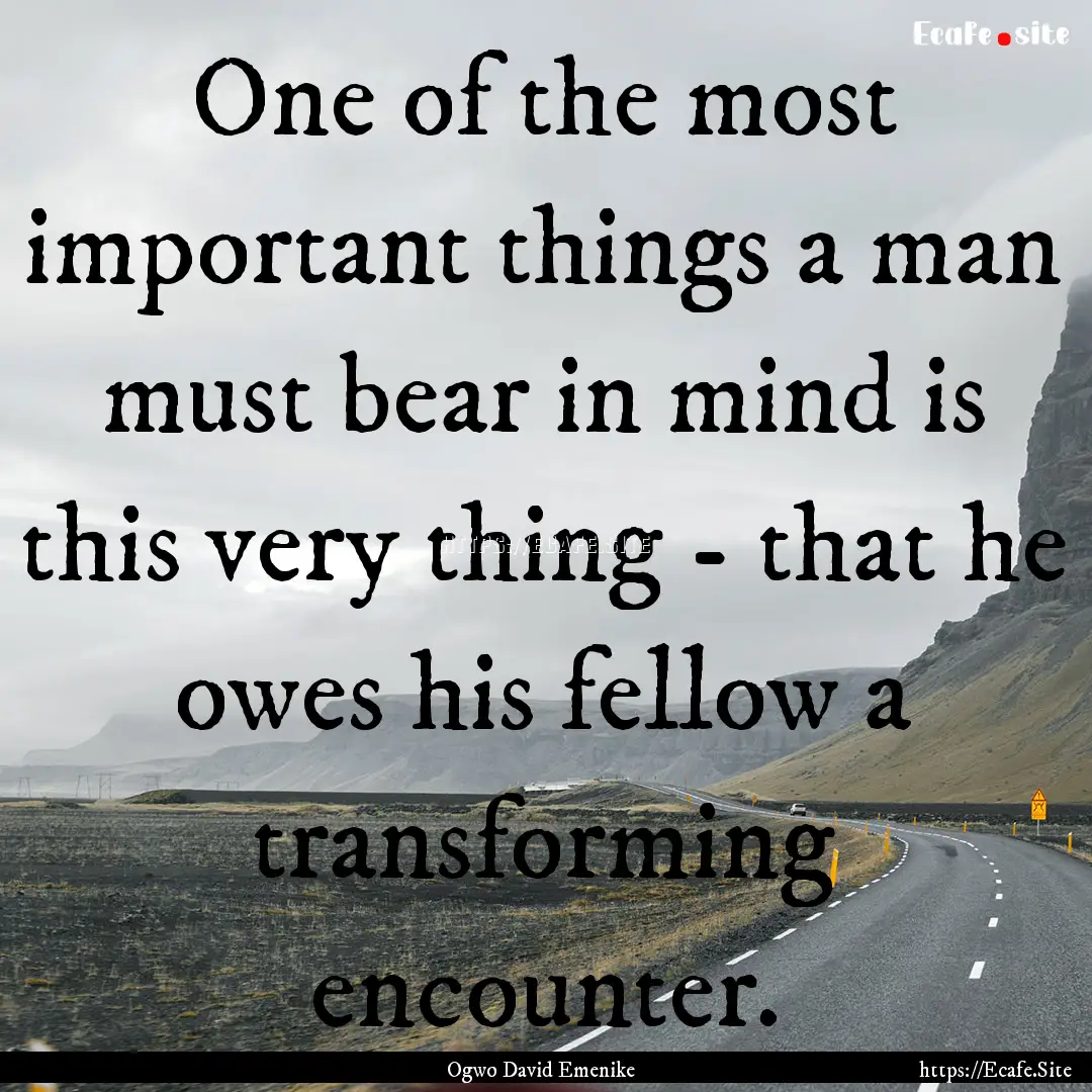 One of the most important things a man must.... : Quote by Ogwo David Emenike