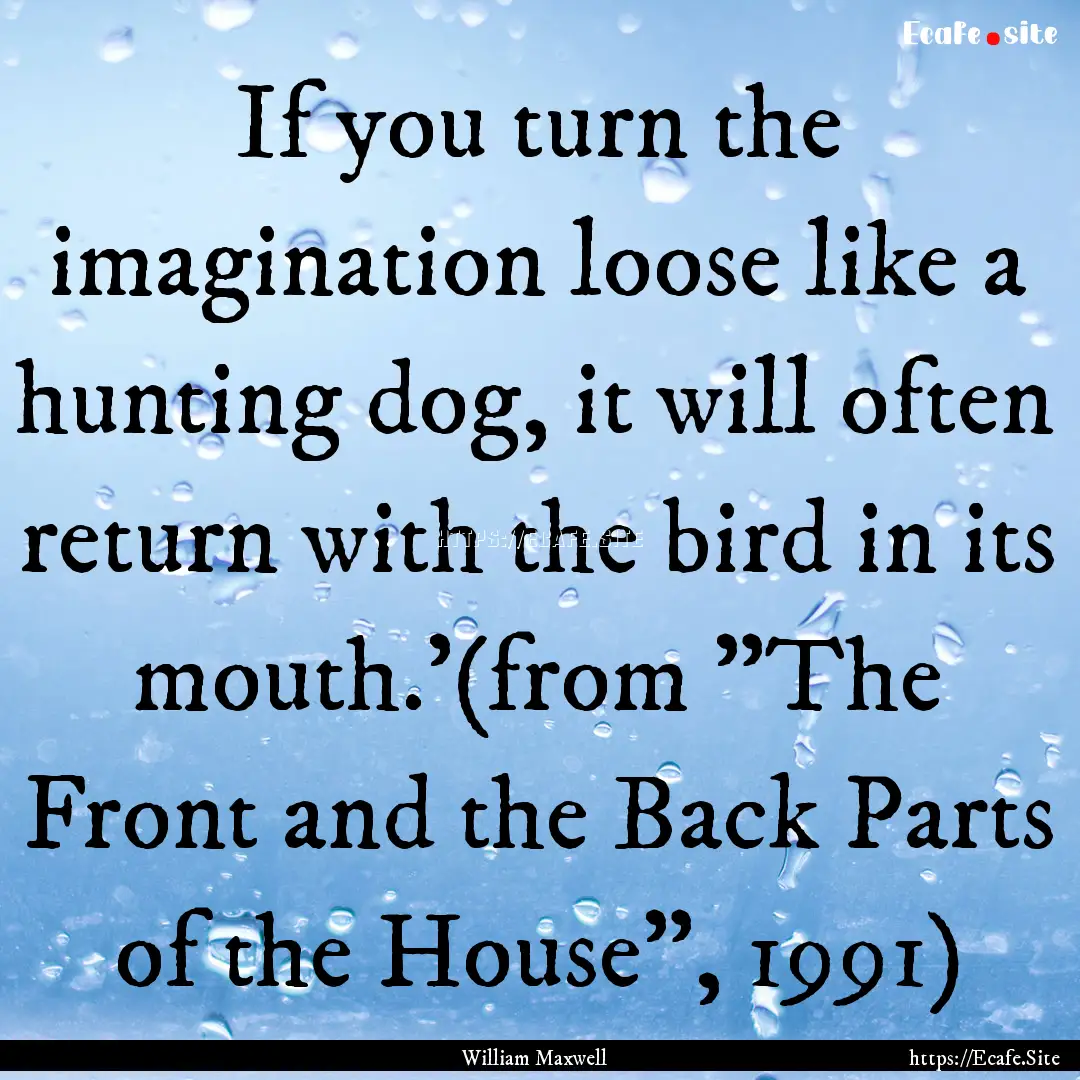 If you turn the imagination loose like a.... : Quote by William Maxwell