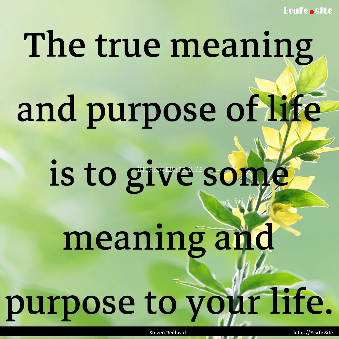 The true meaning and purpose of life is to.... : Quote by Steven Redhead