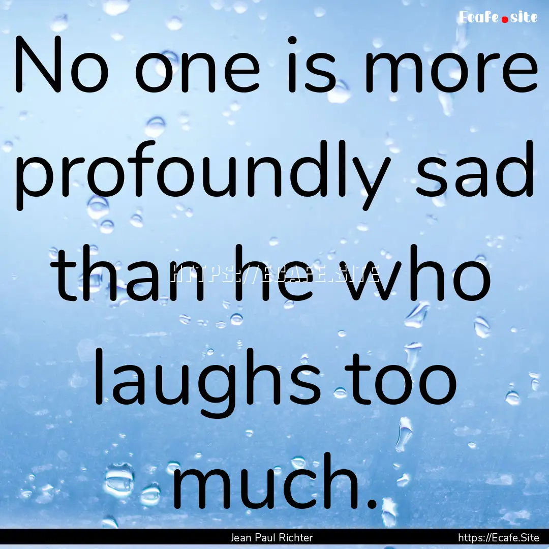 No one is more profoundly sad than he who.... : Quote by Jean Paul Richter