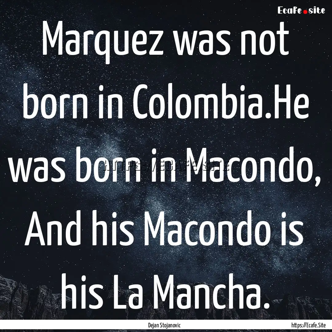 Marquez was not born in Colombia.He was born.... : Quote by Dejan Stojanovic