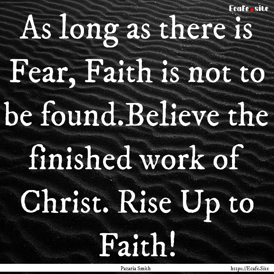 As long as there is Fear, Faith is not to.... : Quote by Pazaria Smith