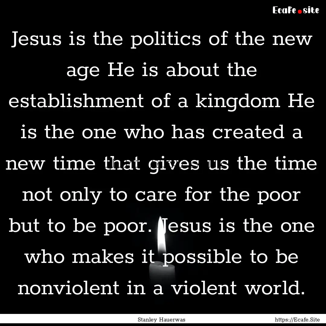 Jesus is the politics of the new age He is.... : Quote by Stanley Hauerwas