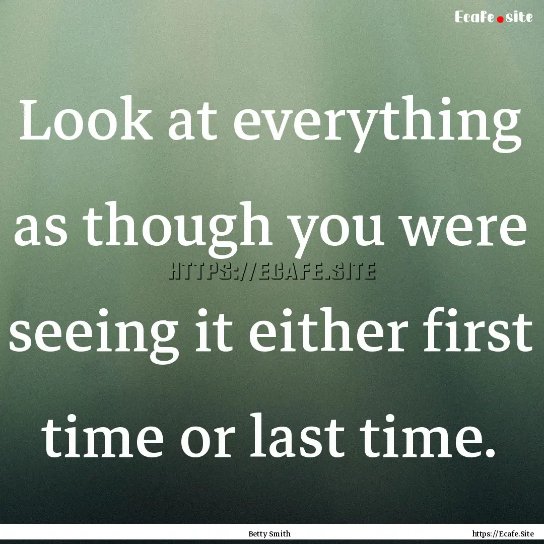 Look at everything as though you were seeing.... : Quote by Betty Smith