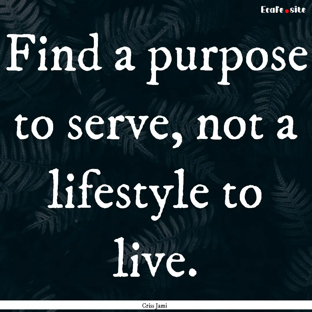 Find a purpose to serve, not a lifestyle.... : Quote by Criss Jami