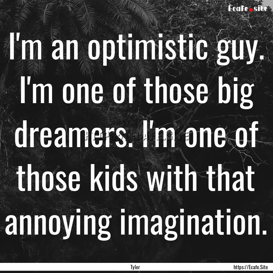 I'm an optimistic guy. I'm one of those big.... : Quote by Tyler