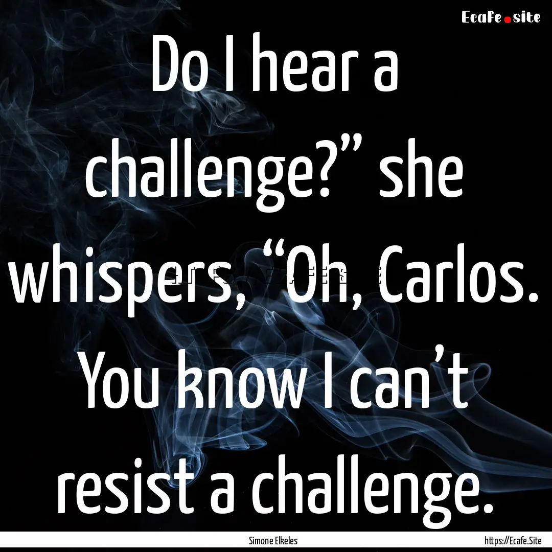 Do I hear a challenge?” she whispers, “Oh,.... : Quote by Simone Elkeles