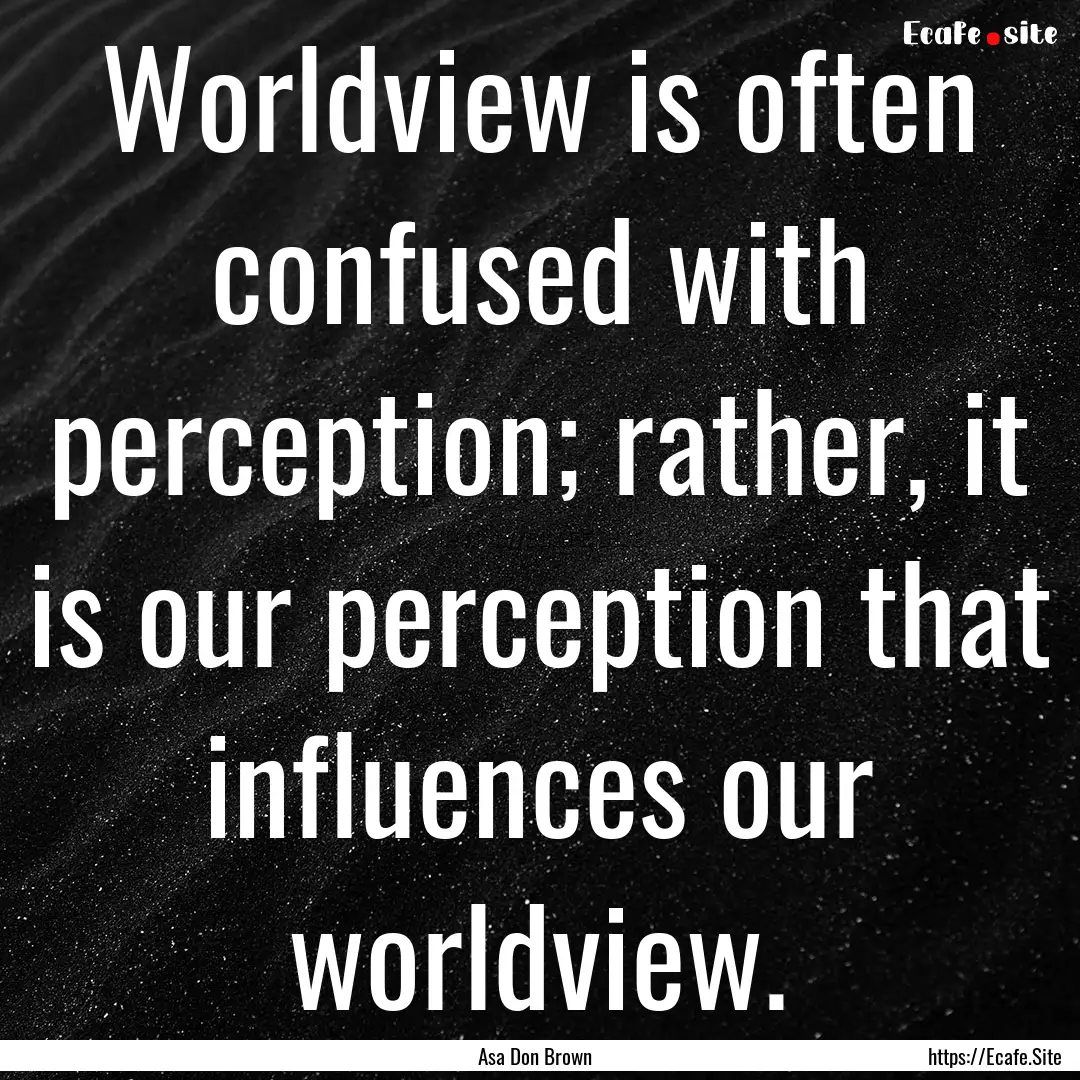 Worldview is often confused with perception;.... : Quote by Asa Don Brown