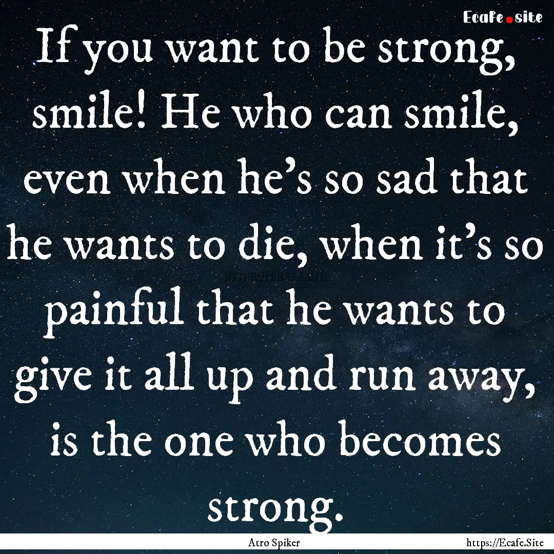 If you want to be strong, smile! He who can.... : Quote by Atro Spiker