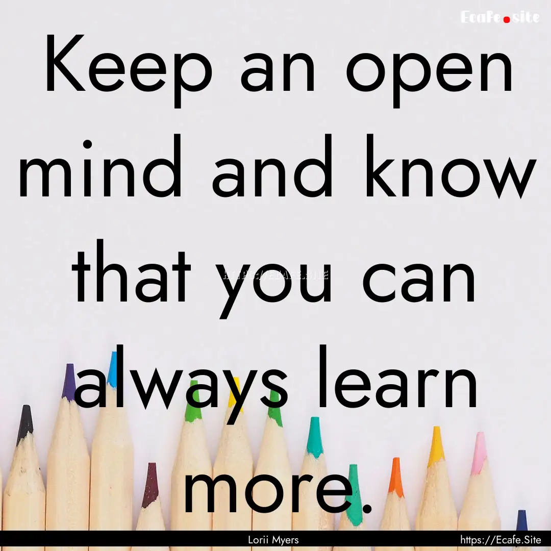 Keep an open mind and know that you can always.... : Quote by Lorii Myers