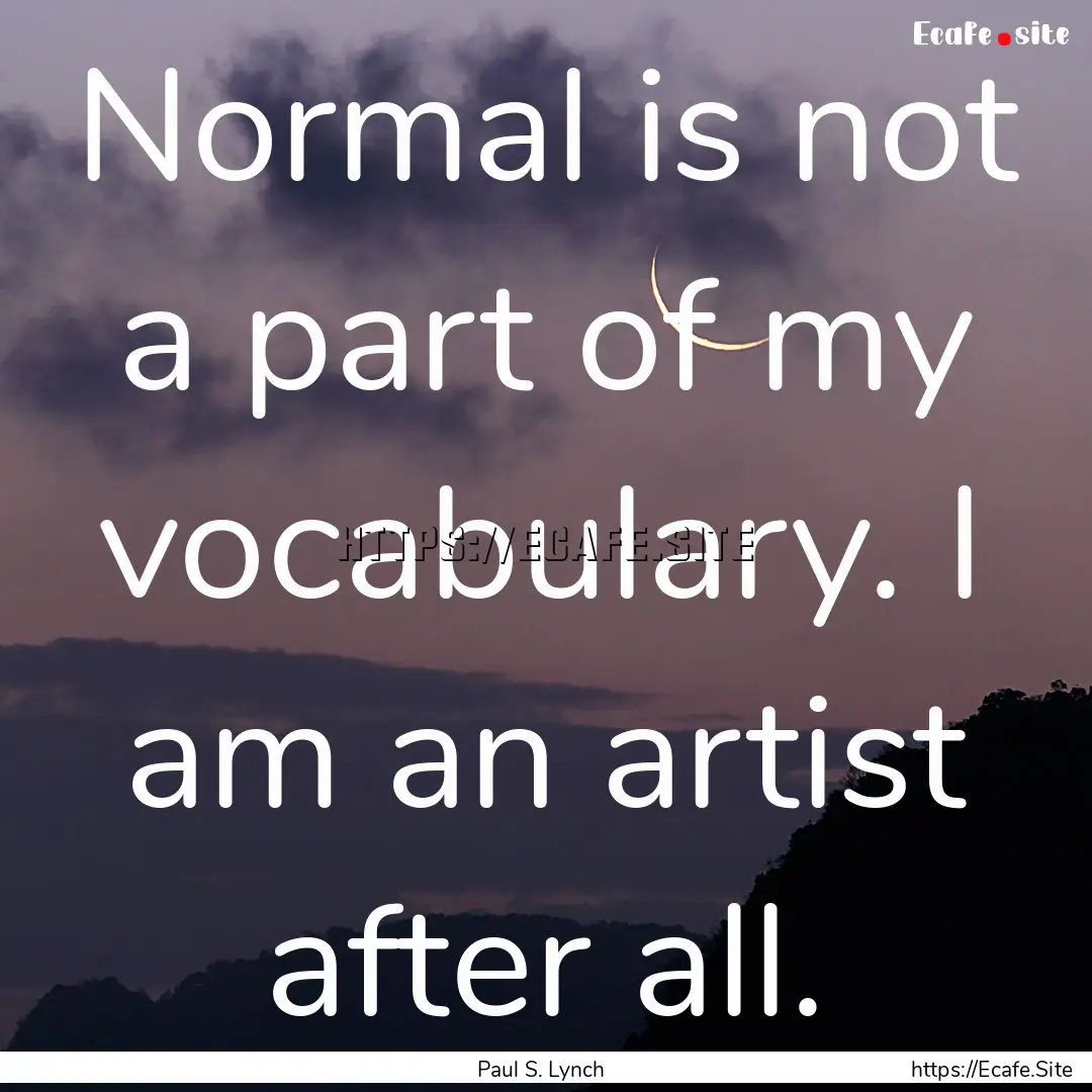 Normal is not a part of my vocabulary. I.... : Quote by Paul S. Lynch